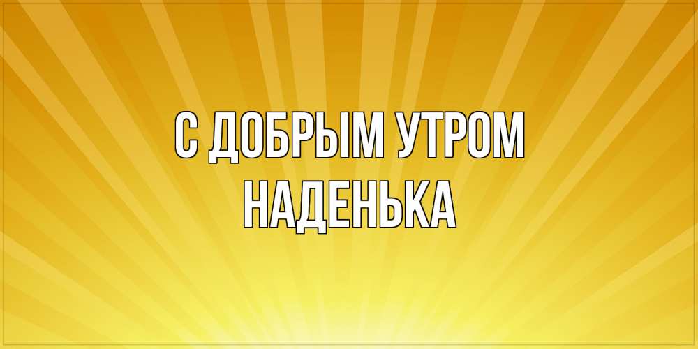 Открытка  с именем. Наденька, С добрым утром  
