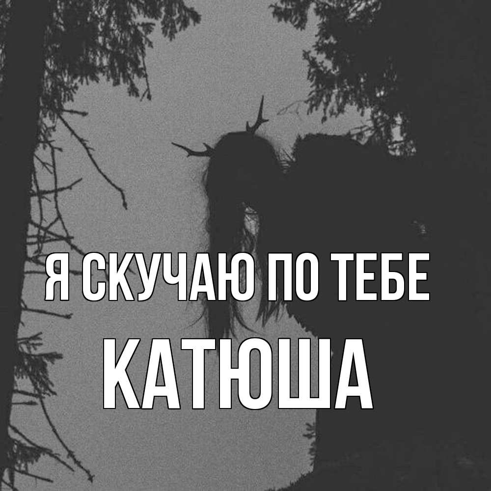 Открытка  с именем. Катюша, Я скучаю по тебе  