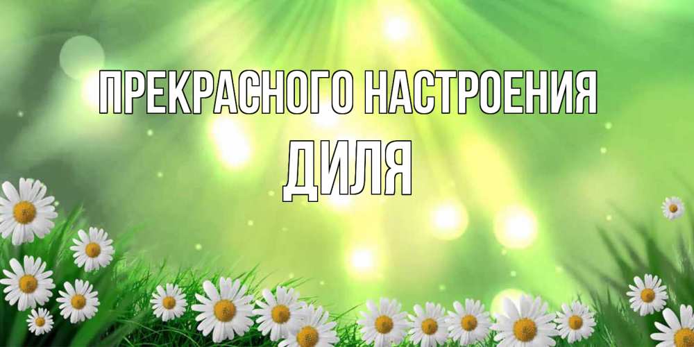 Открытка  с именем. Диля, Прекрасного настроения  