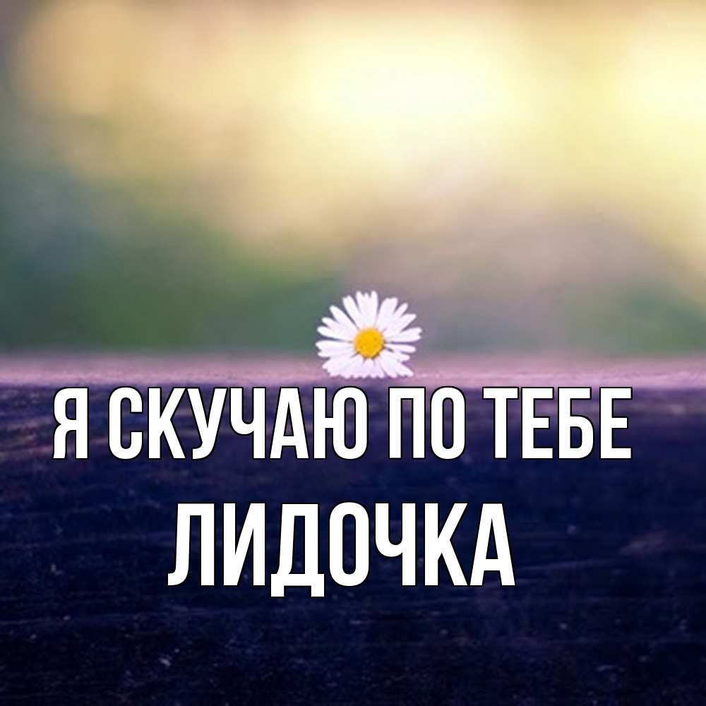 Открытка  с именем. Лидочка, Я скучаю по тебе  