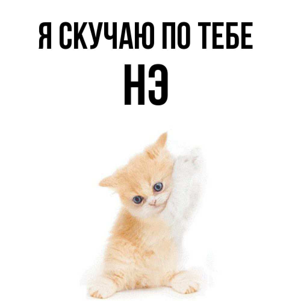 Открытка  с именем. Нэ, Я скучаю по тебе  