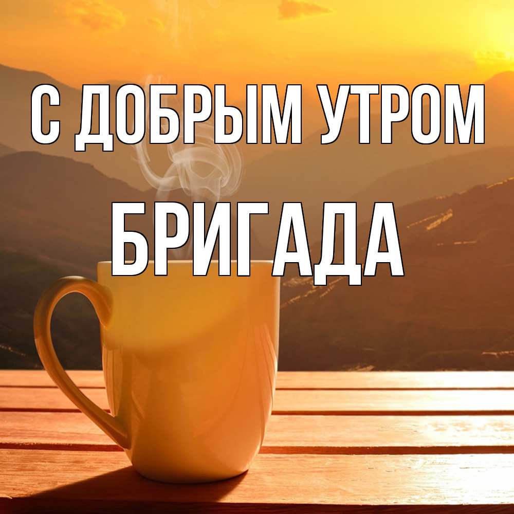 Открытка  с именем. Бригада, С добрым утром  