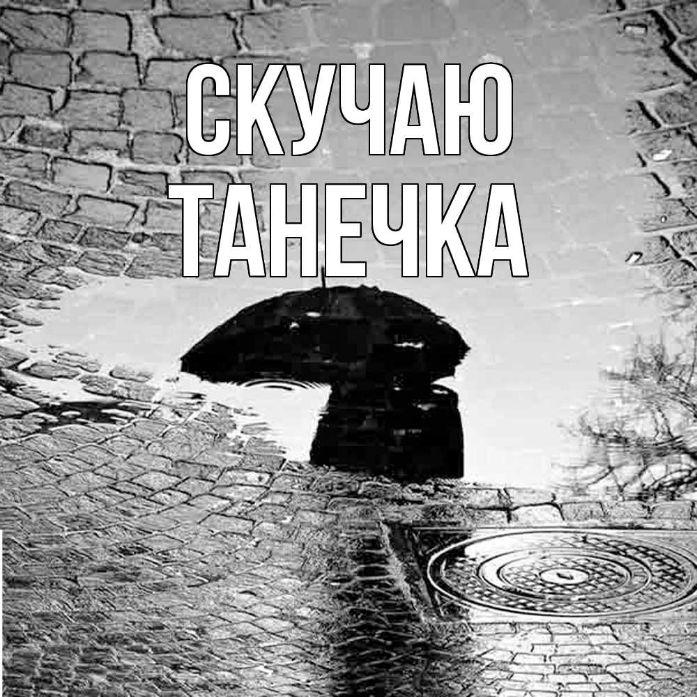 Открытка  с именем. Танечка, Скучаю  