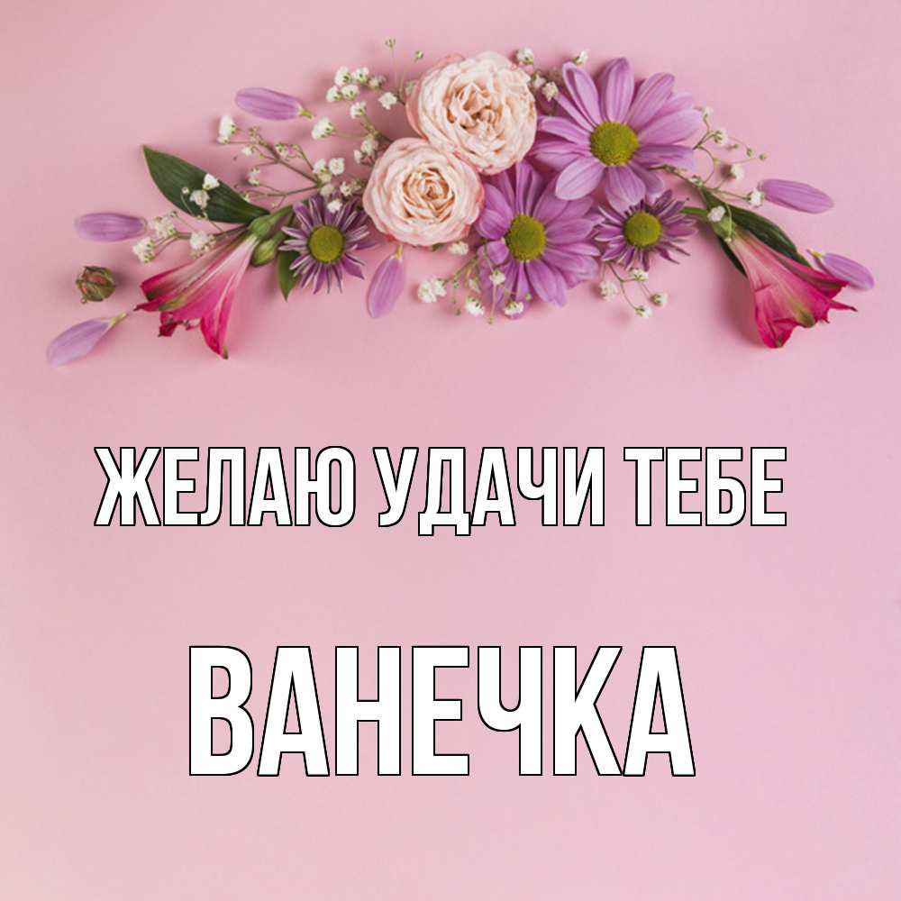 Открытка  с именем. Ванечка, Желаю удачи тебе  