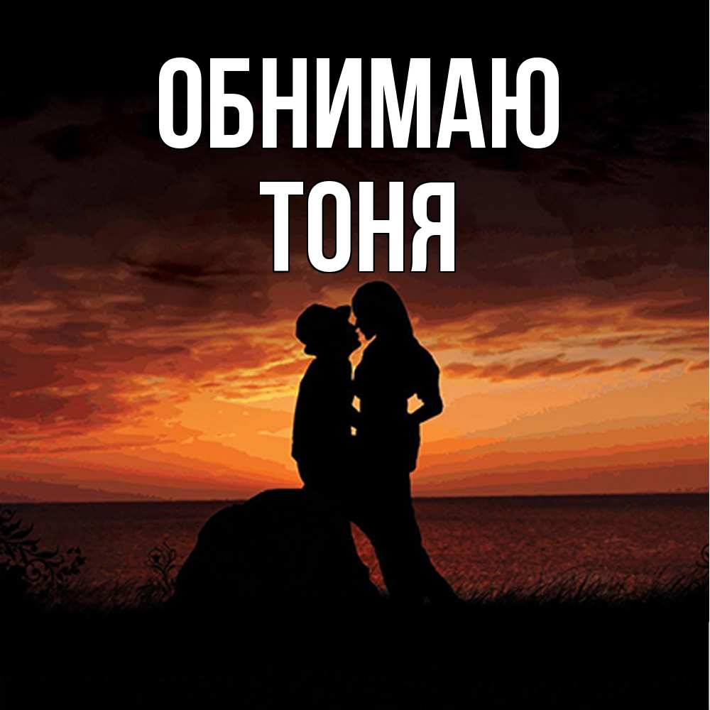 Открытка  с именем. Тоня, Обнимаю  