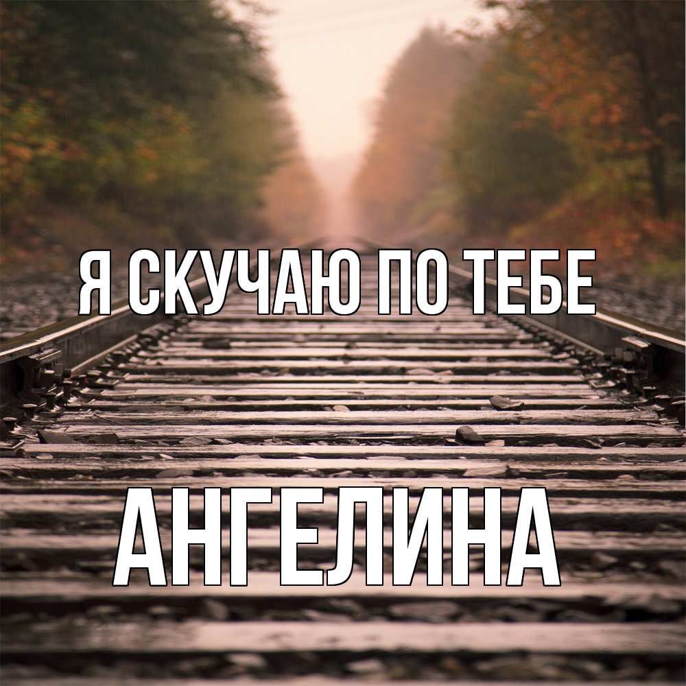 Открытка  с именем. Ангелина, Я скучаю по тебе  