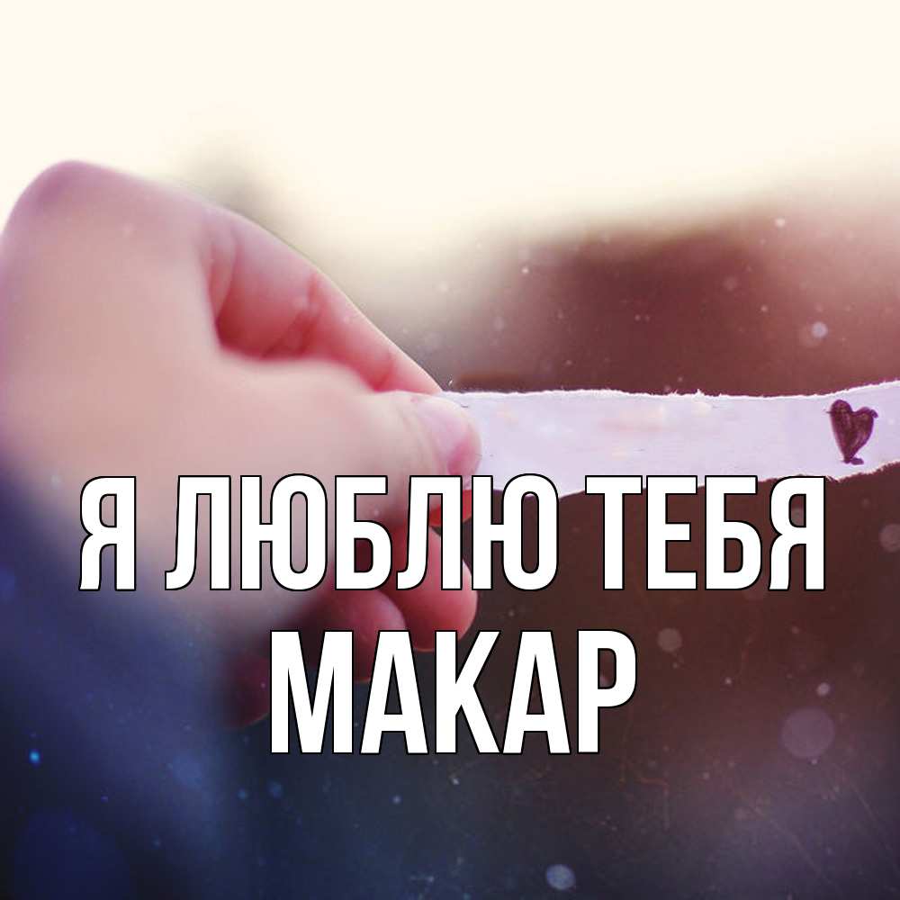 Открытка  с именем. Макар, Я люблю тебя  