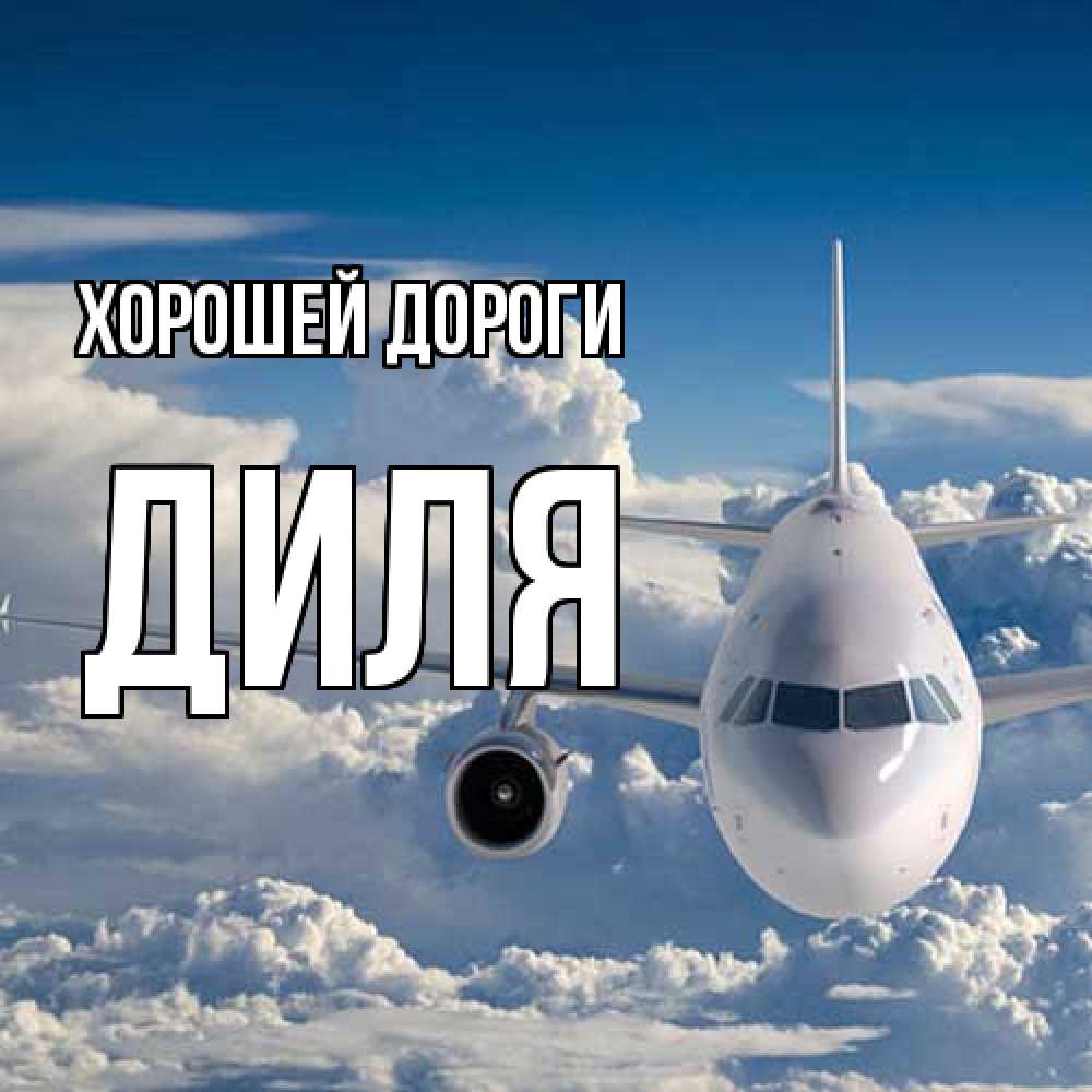 Открытка  с именем. Диля, Хорошей дороги  