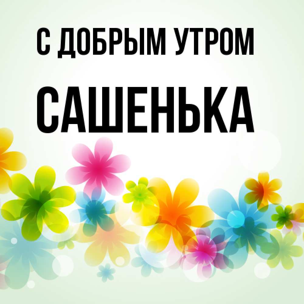Открытка  с именем. САШЕНЬКА, С добрым утром  