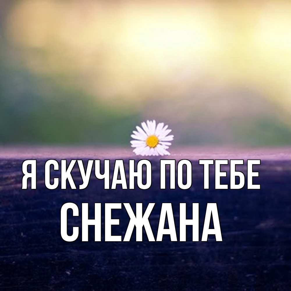 Открытка  с именем. Снежана, Я скучаю по тебе  