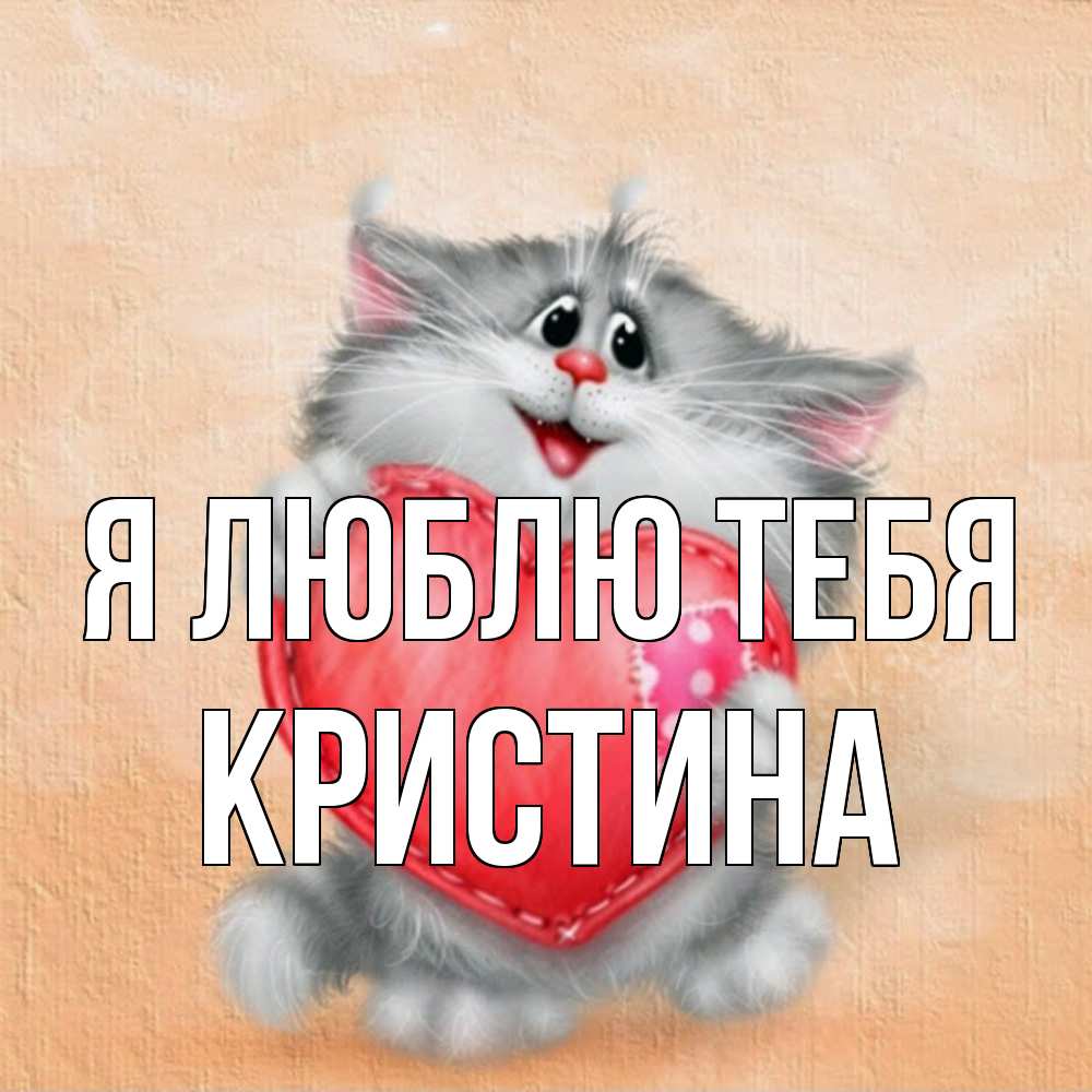 Открытка  с именем. Кристина, Я люблю тебя  