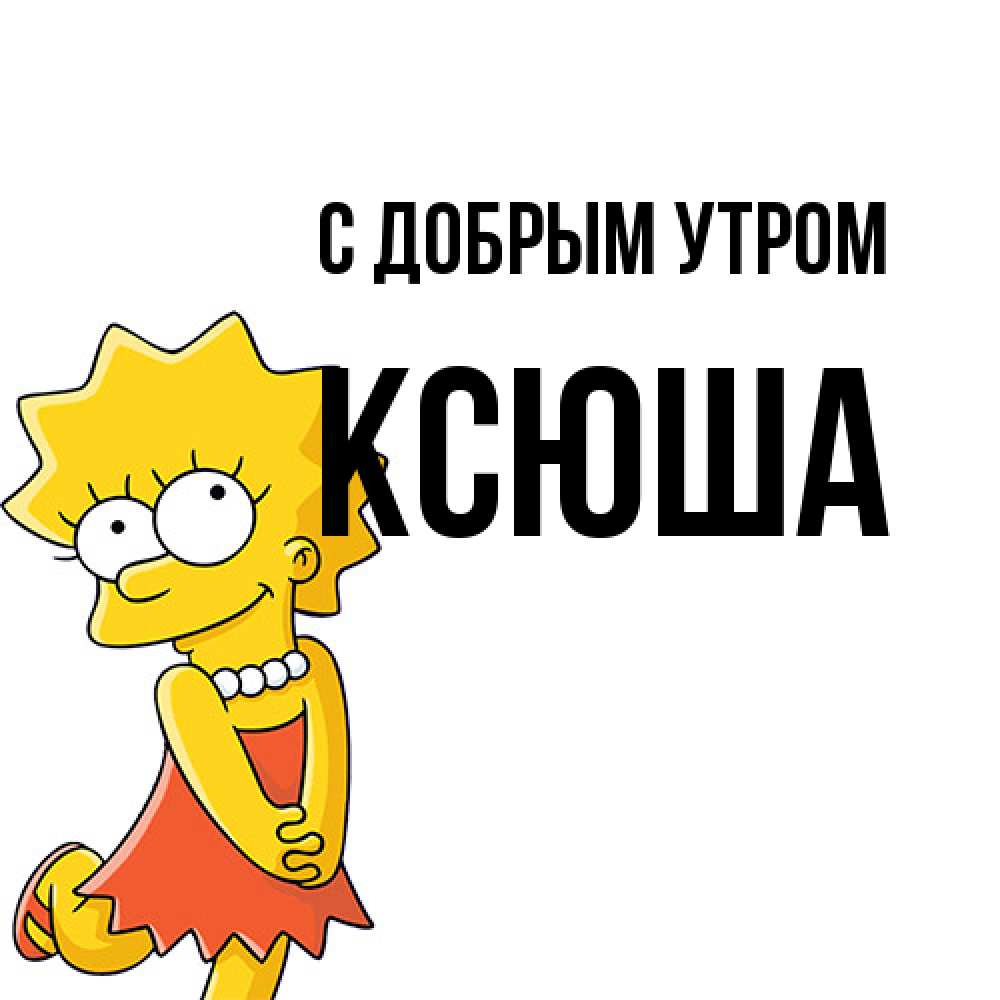 Открытка  с именем. Ксюша, С добрым утром  