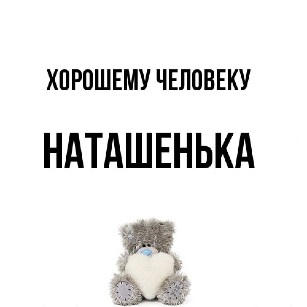 Открытка  с именем. НАТАШЕНЬКА, Хорошему человеку  
