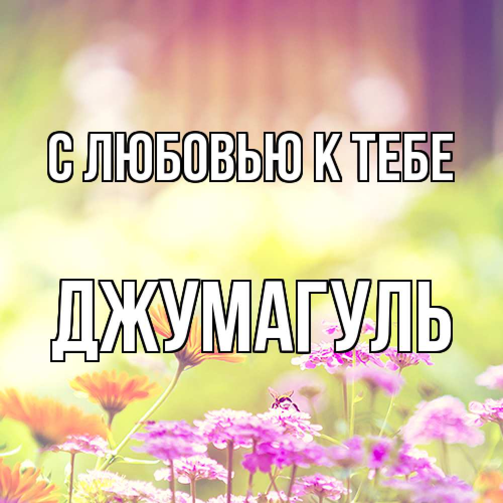 Открытка  с именем. Джумагуль, С любовью к тебе  