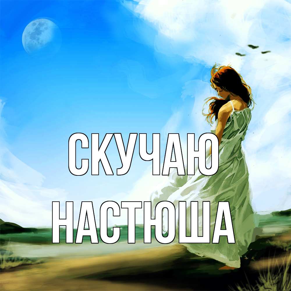 Открытка  с именем. Настюша, Скучаю  