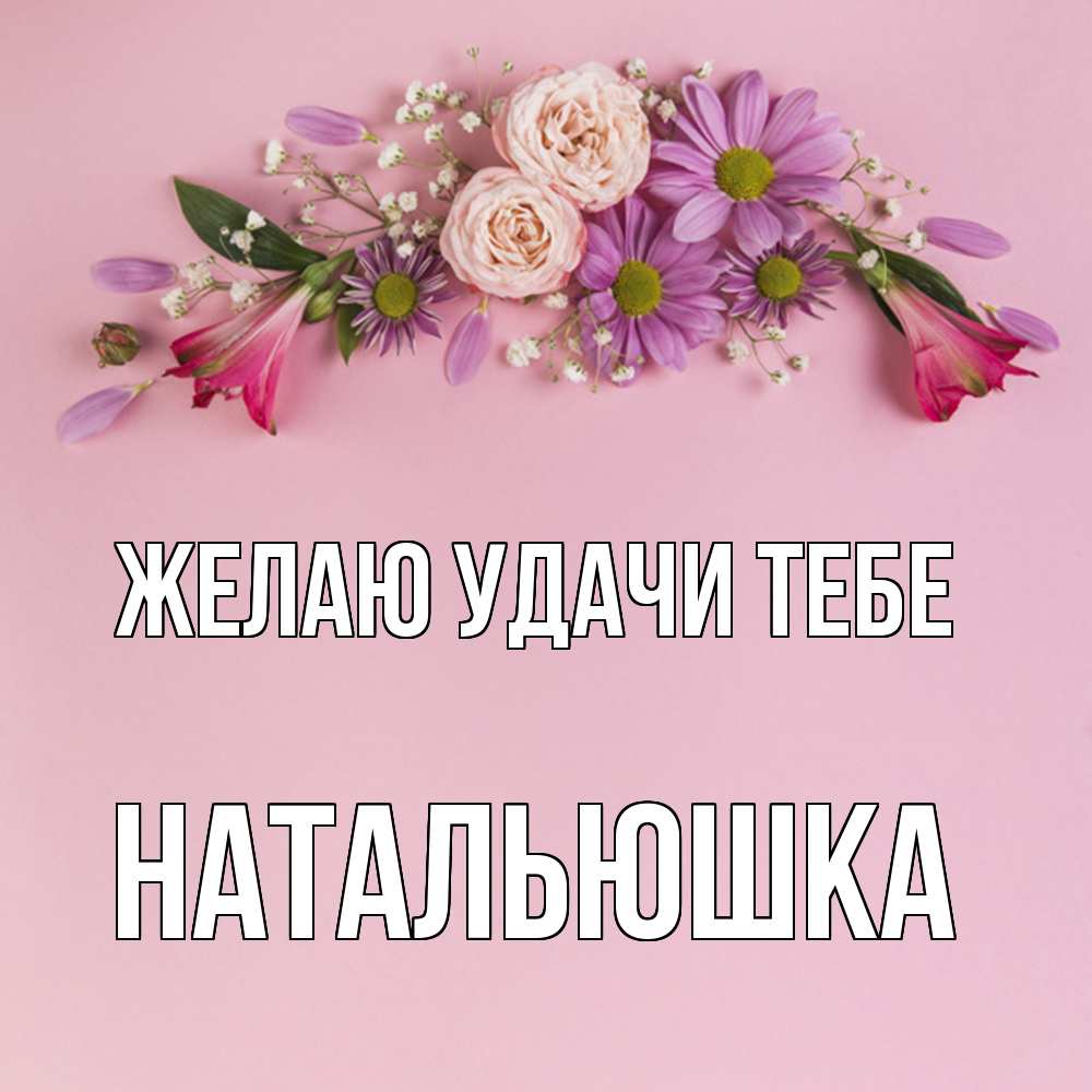 Открытка  с именем. Натальюшка, Желаю удачи тебе  