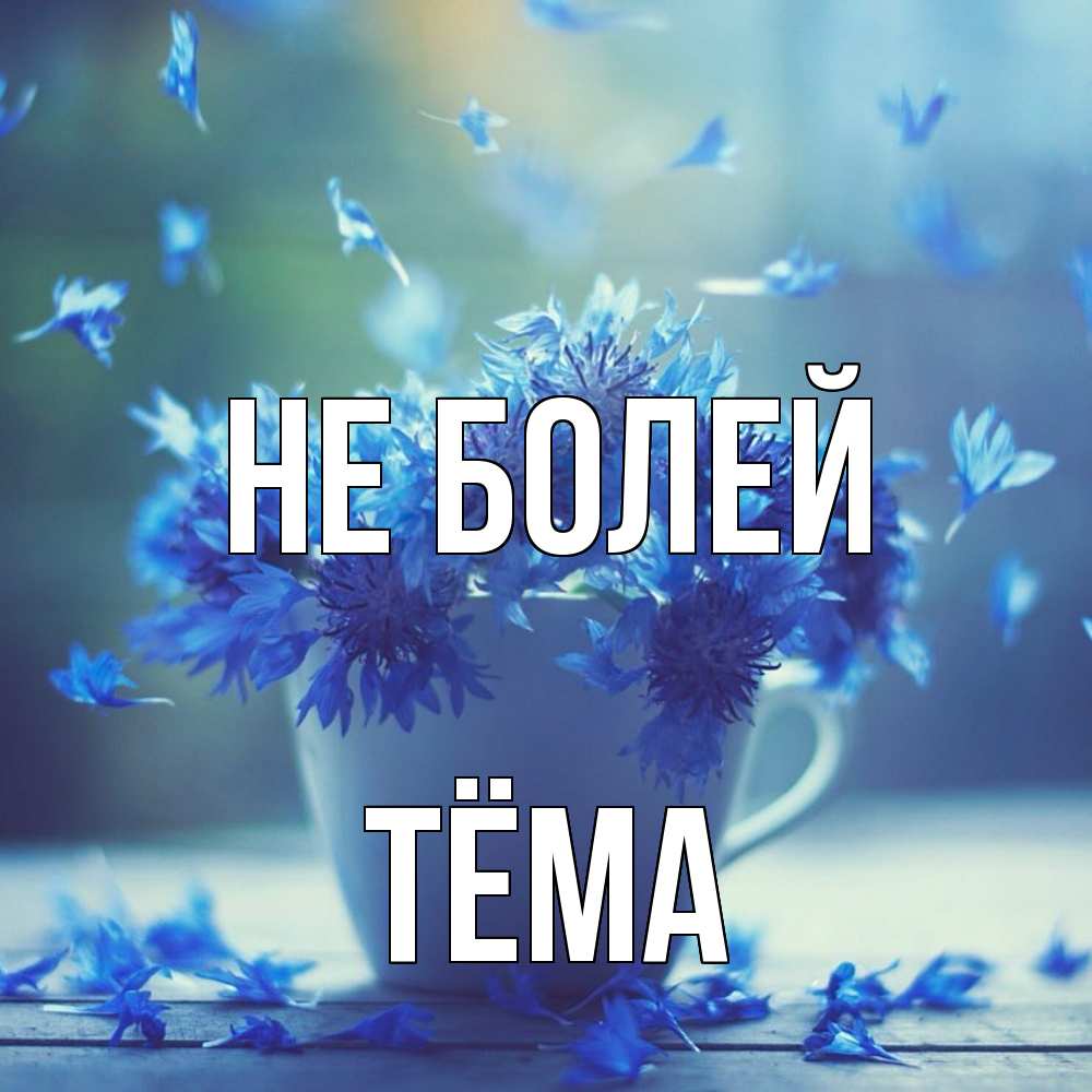 Открытка  с именем. Тёма, Не болей  