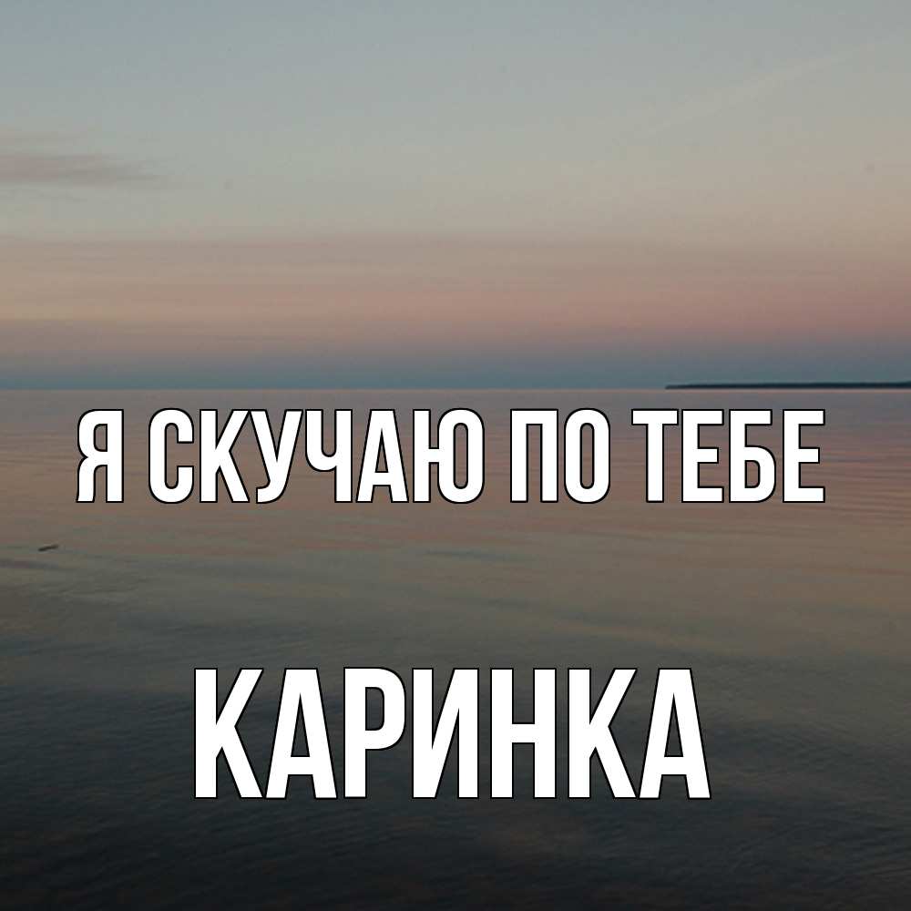 Открытка  с именем. Каринка, Я скучаю по тебе  