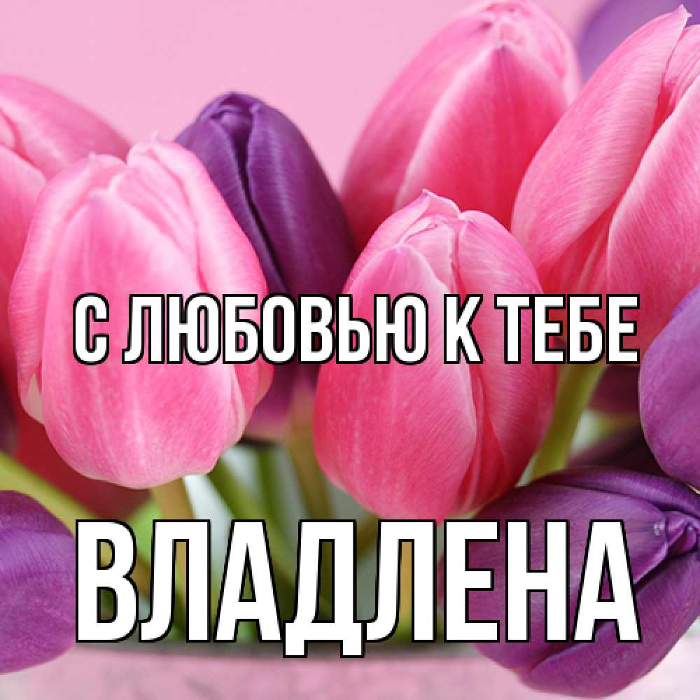 Открытка  с именем. Владлена, С любовью к тебе  