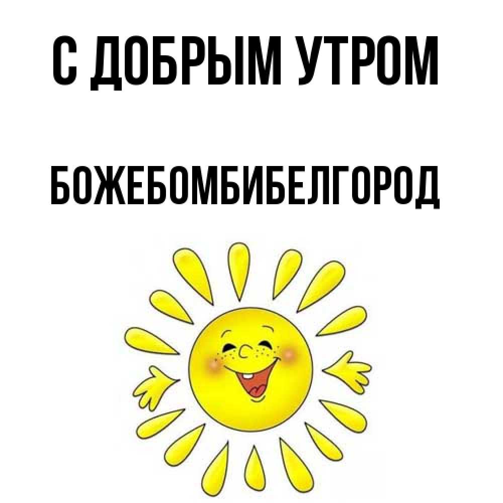 Открытка  с именем. божебомбибелгород, С добрым утром  