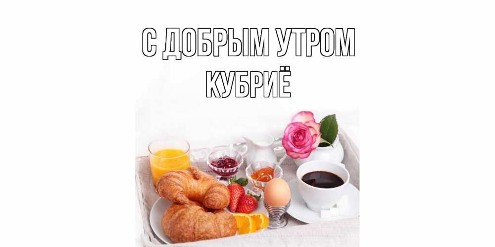 Открытка  с именем. Кубриё, С добрым утром  