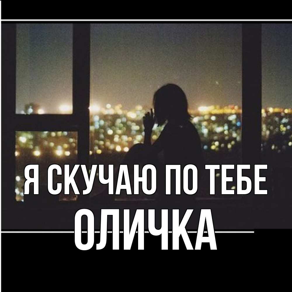 Открытка  с именем. Оличка, Я скучаю по тебе  
