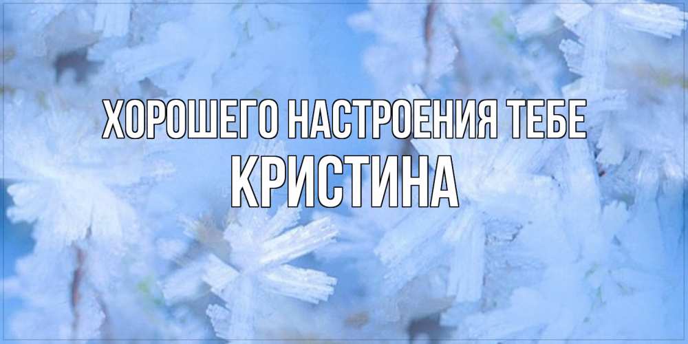 Открытка  с именем. кристина, Хорошего настроения тебе  