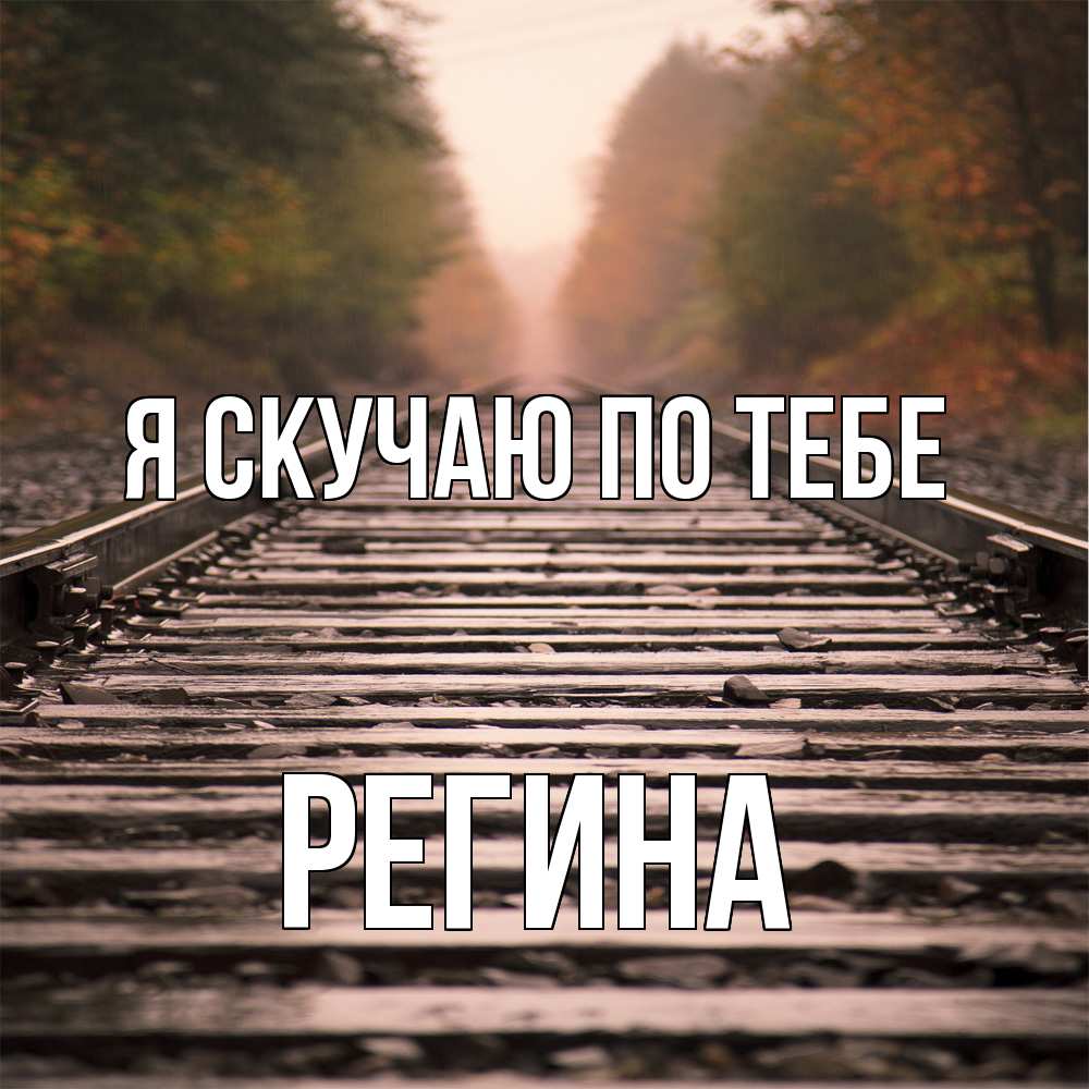 Открытка  с именем. Регина, Я скучаю по тебе  