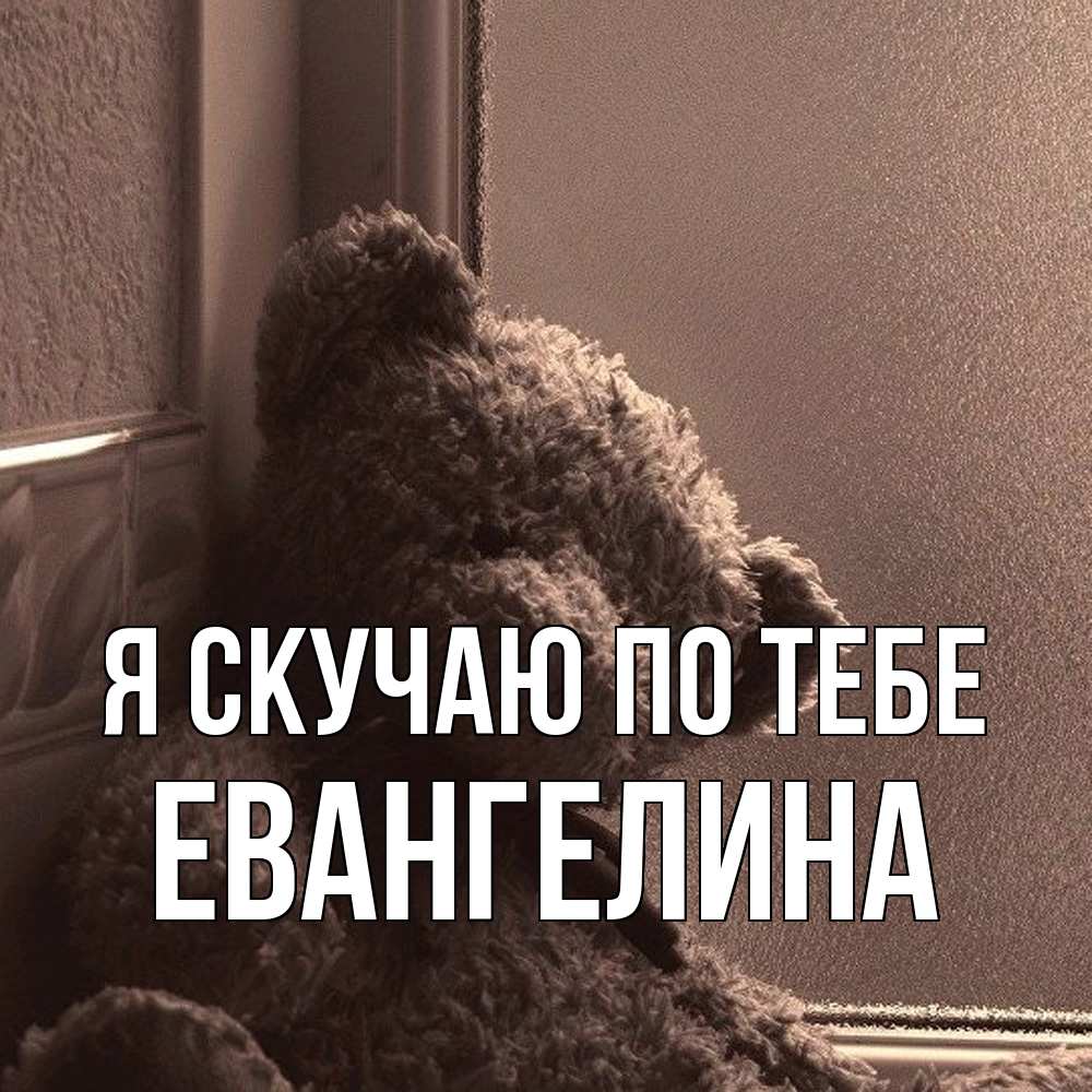 Открытка  с именем. Евангелина, Я скучаю по тебе  