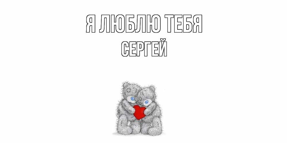 Открытка  с именем. Сергей, Я люблю тебя  