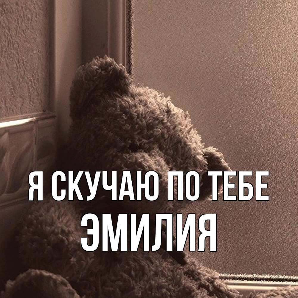 Открытка  с именем. ЭМИЛИЯ, Я скучаю по тебе  