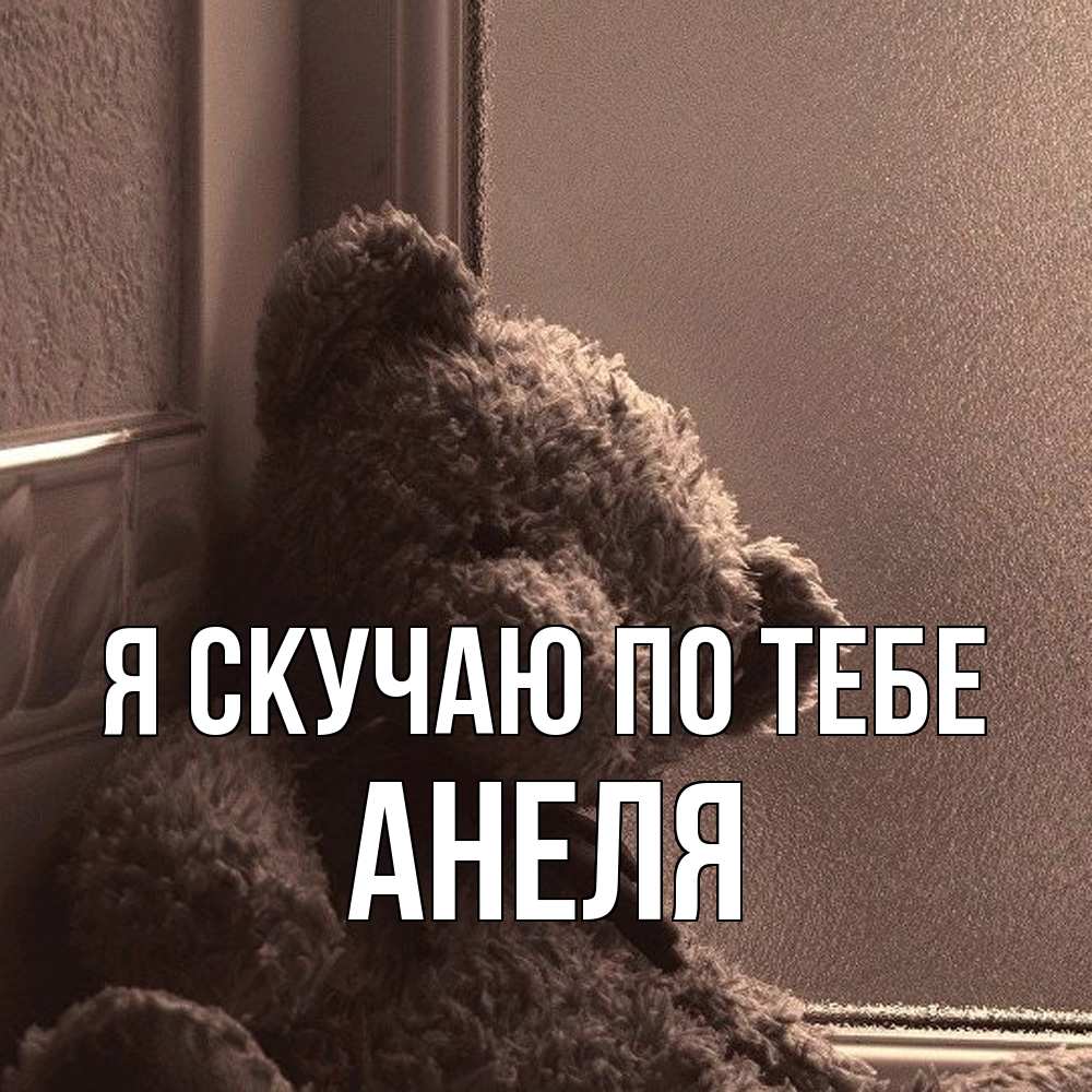 Открытка  с именем. Анеля, Я скучаю по тебе  