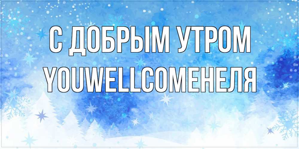 Открытка  с именем. Youwellcomeнеля, С добрым утром  
