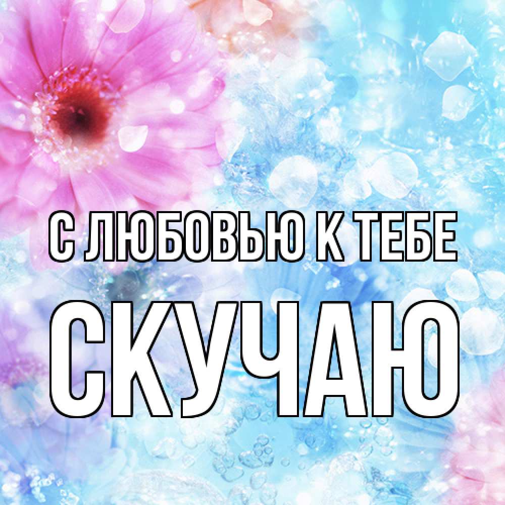 Открытка  с именем. Скучаю, С любовью к тебе  