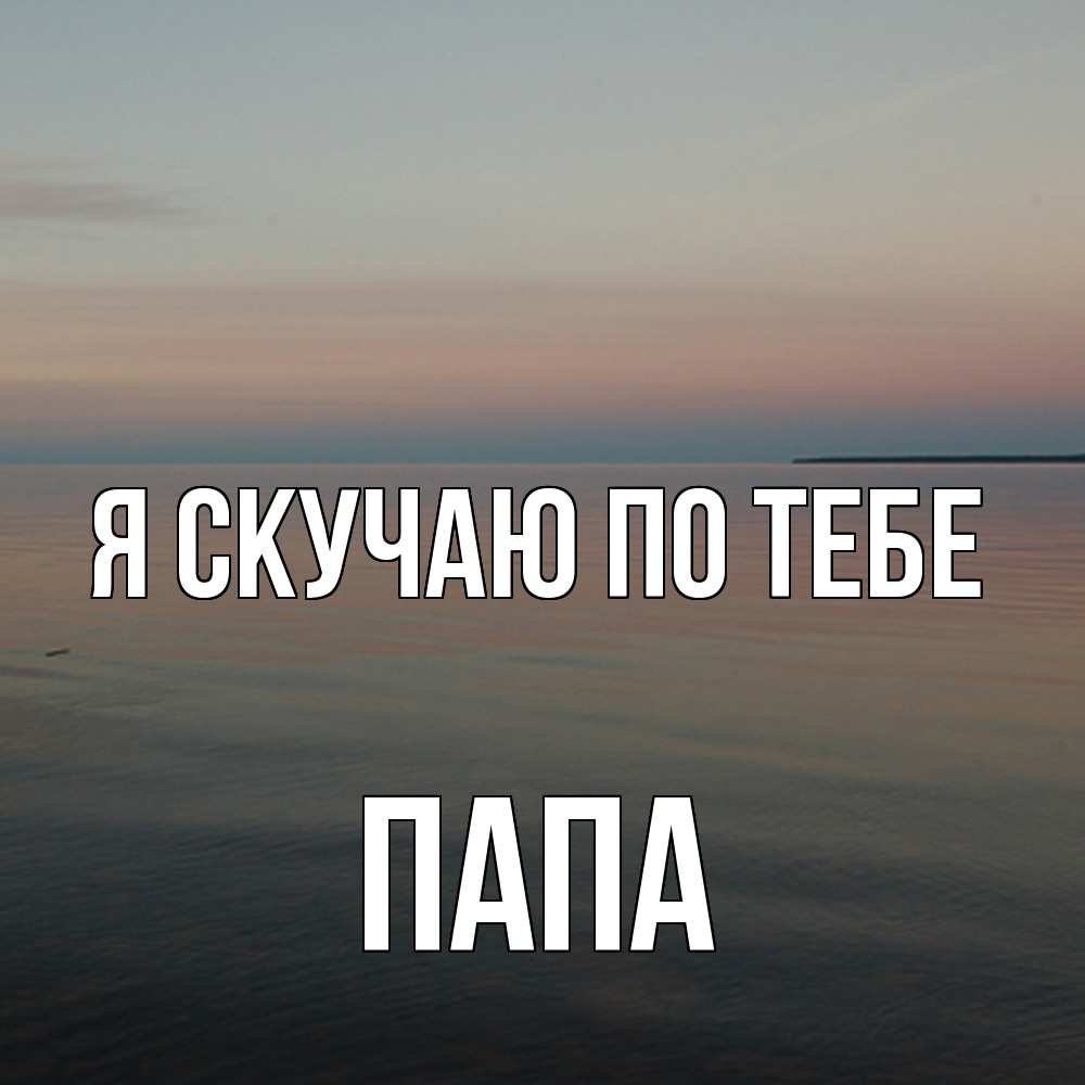 Открытка  с именем. Папа, Я скучаю по тебе  