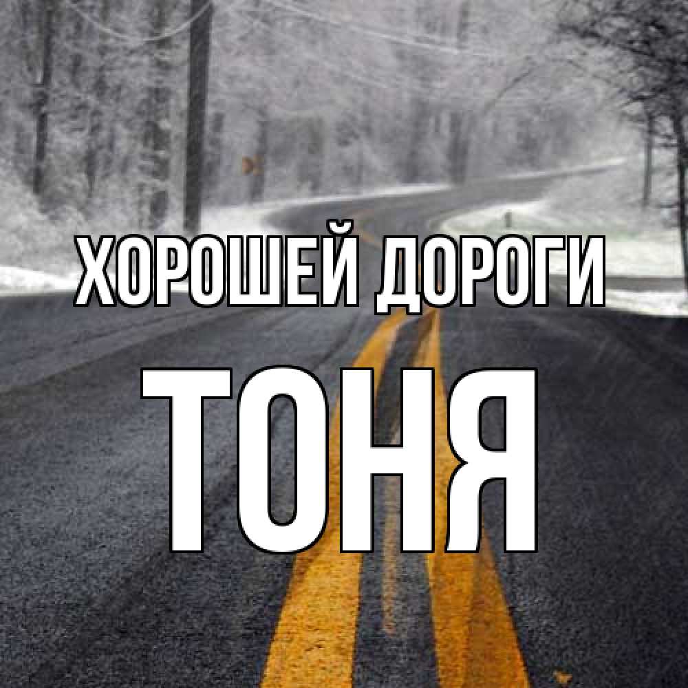 Открытка  с именем. Тоня, Хорошей дороги  