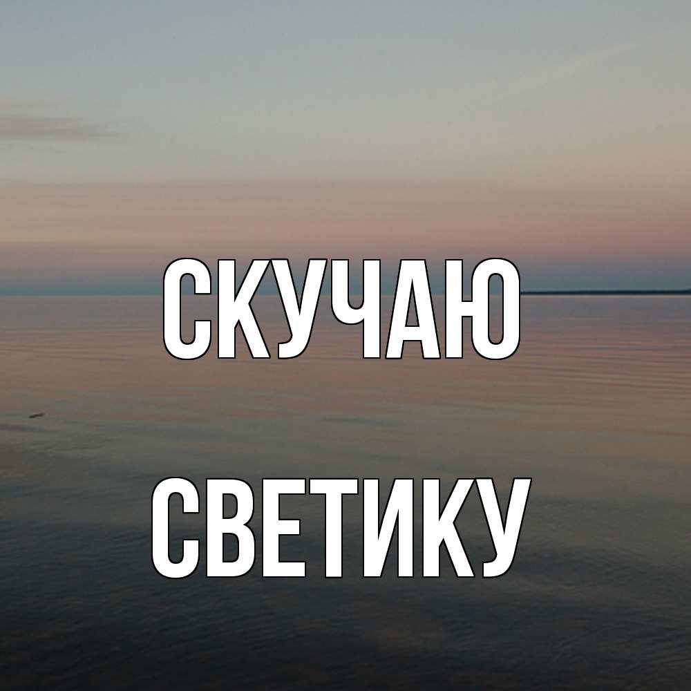 Открытка  с именем. Светику, Скучаю  