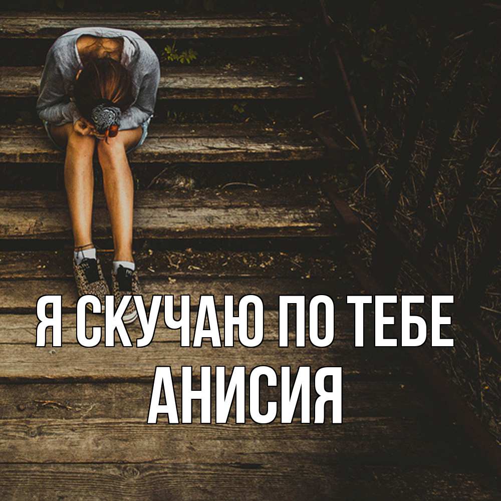 Открытка  с именем. Анисия, Я скучаю по тебе  