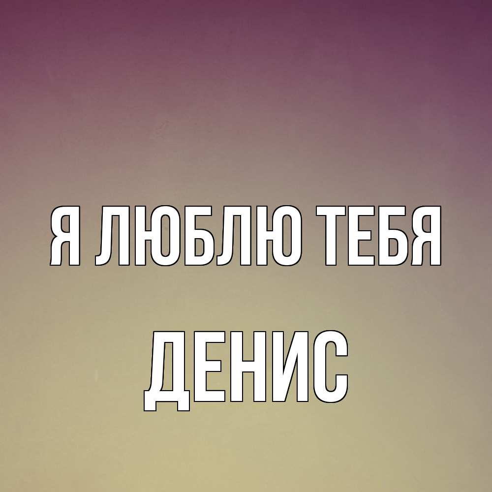 Открытка  с именем. Денис, Я люблю тебя  