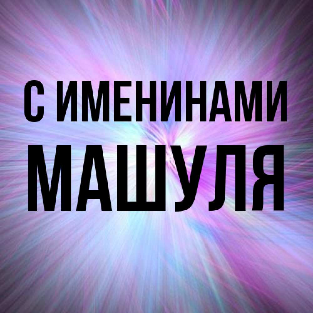 Открытка  с именем. Машуля, С именинами  