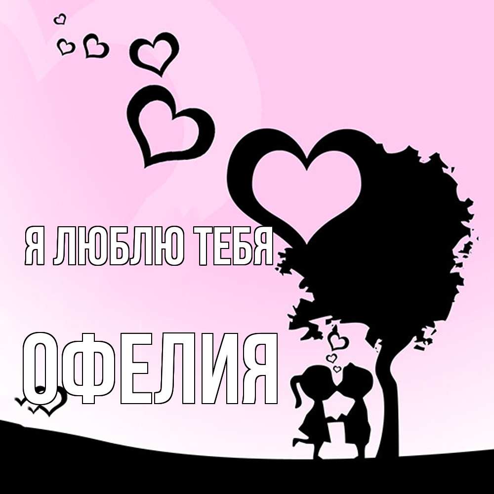 Открытка  с именем. Офелия, Я люблю тебя  
