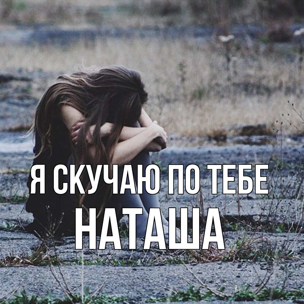 Открытка  с именем. Наташа, Я скучаю по тебе  