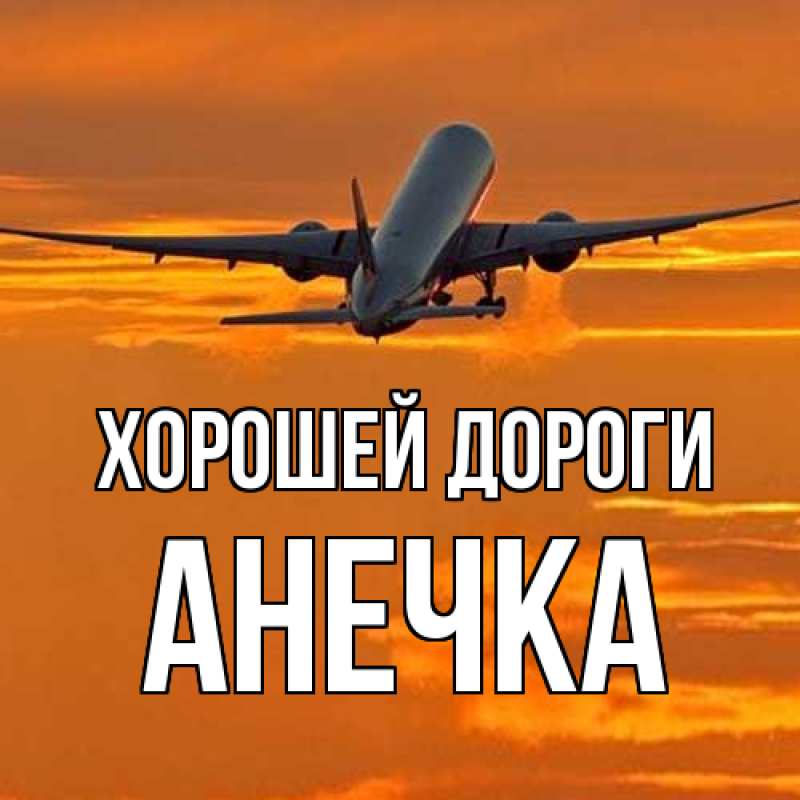 Открытка с именем, АНЕЧКА, Хорошей дороги