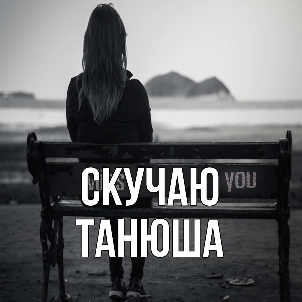 Открытка  с именем. ТАНЮША, Скучаю  