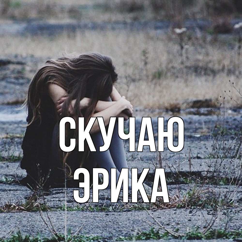 Открытка  с именем. ЭРИКА, Скучаю  