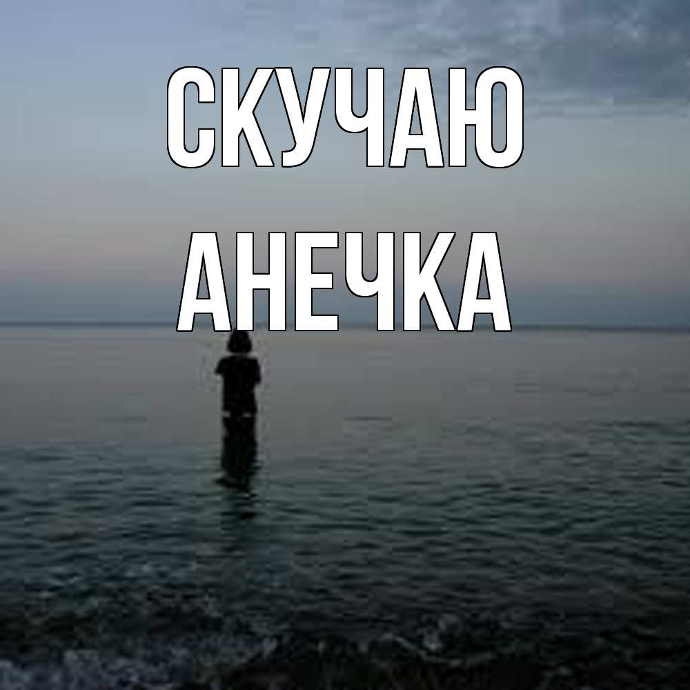 Открытка  с именем. Анечка, Скучаю  