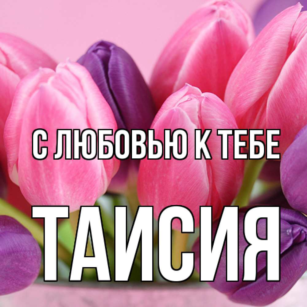 Открытка  с именем. Таисия, С любовью к тебе  