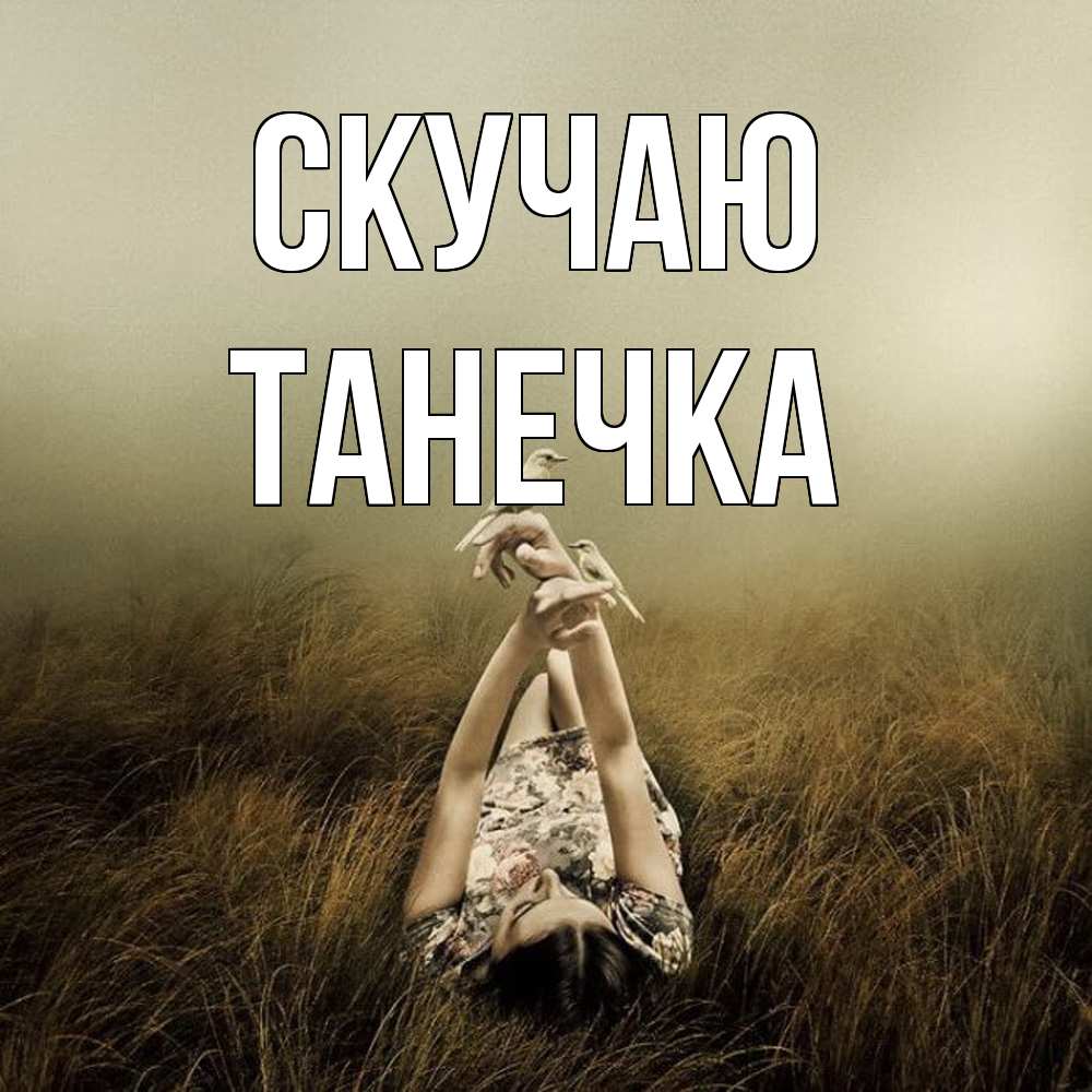 Открытка  с именем. Танечка, Скучаю  