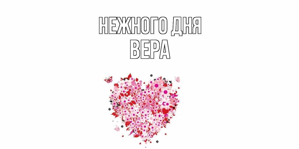 Открытка  с именем. ВЕРА, Нежного дня  