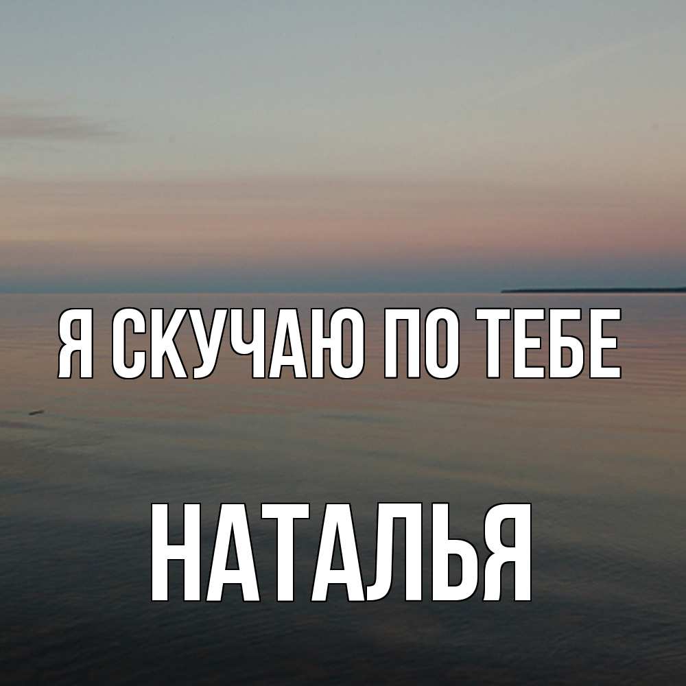 Открытка  с именем. НАТАЛЬЯ, Я скучаю по тебе  